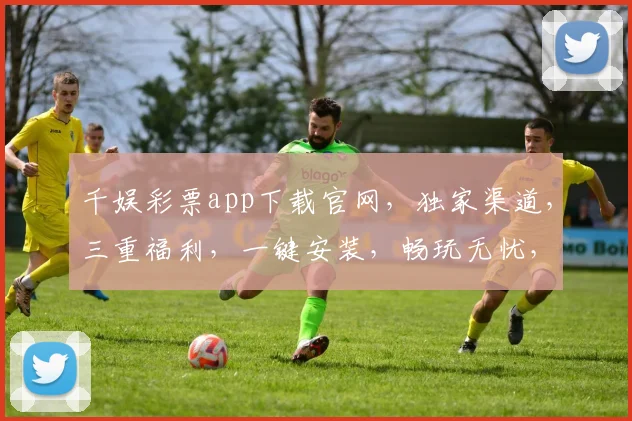 千娱彩票app下载官网，独家渠道，三重福利，一键安装，畅玩无忧，速来体验