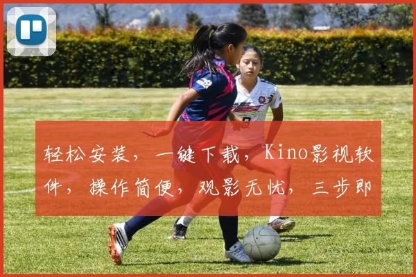 轻松安装，一键下载，Kino影视软件，操作简便，观影无忧，三步即可拥有