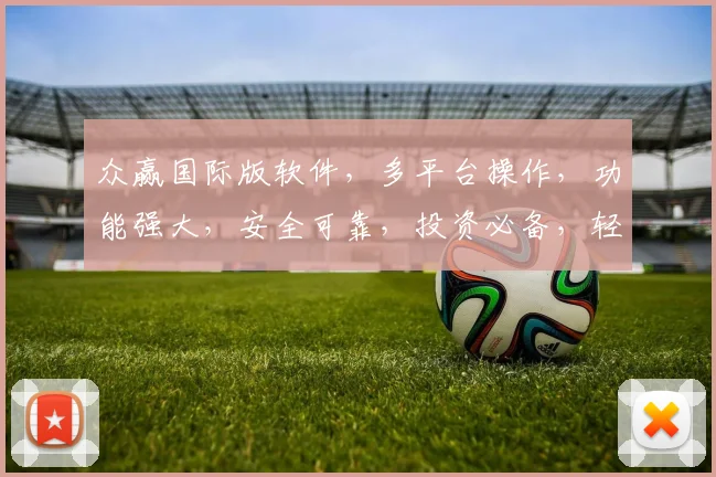 众赢国际版软件，多平台操作，功能强大，安全可靠，投资必备，轻松赚钱三步走，体验非凡