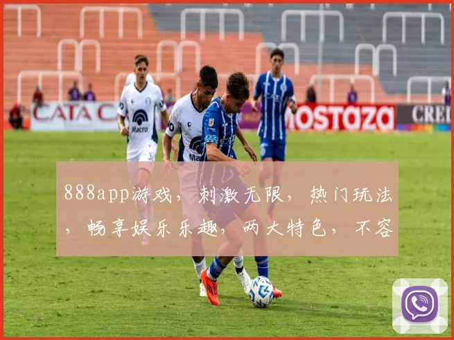 888app游戏，刺激无限，热门玩法，畅享娱乐乐趣，两大特色，不容错过