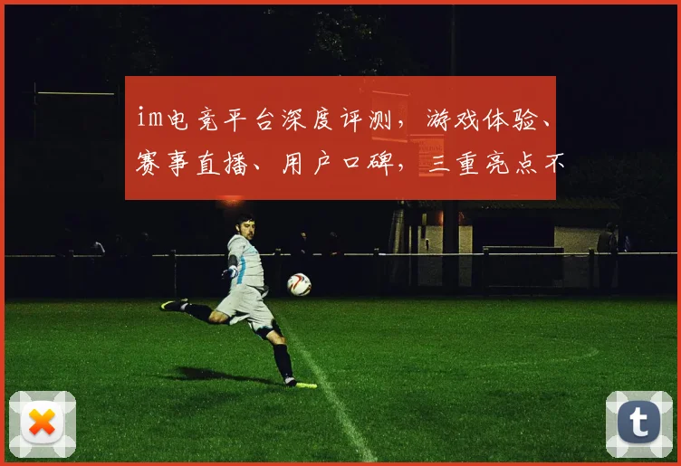 im电竞平台深度评测，游戏体验、赛事直播、用户口碑，三重亮点不容错过