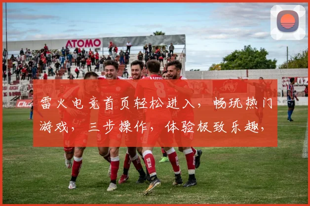 雷火电竞首页轻松进入，畅玩热门游戏，三步操作，体验极致乐趣，快来加入