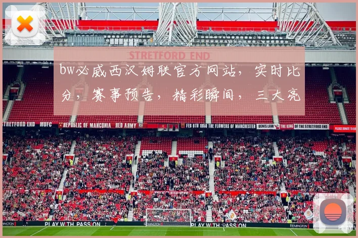 bw必威西汉姆联官方网站，实时比分，赛事预告，精彩瞬间，三大亮点不容错过