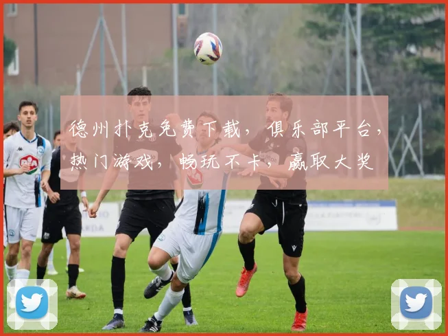 德州扑克免费下载，俱乐部平台，热门游戏，畅玩不卡，赢取大奖
